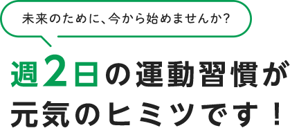 週2日の運動習慣が元気のヒミツです!